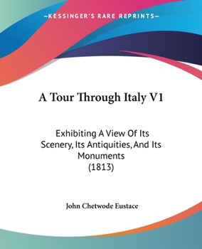 Paperback A Tour Through Italy V1: Exhibiting A View Of Its Scenery, Its Antiquities, And Its Monuments (1813) Book