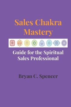 Paperback Sales Chakra Mastery: Complete Guide for the Spiritual Sales Professional Book