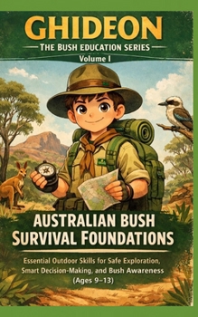 Australian Bush Survival Foundations (GHIDEON – The Bush Education Series, Volume 1): Essential Outdoor Skills for Safe Exploration, Smart Decision-Making, and Bush Awareness for Kids Ages 9–13