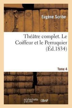 Paperback Théâtre Comple de M. Eugène Scribe. Tome 4 Le Coiffeur Et Le Perruquier [French] Book