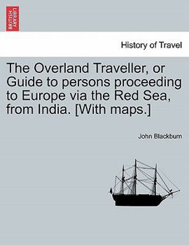 Paperback The Overland Traveller, or Guide to Persons Proceeding to Europe Via the Red Sea, from India. [With Maps.] Book