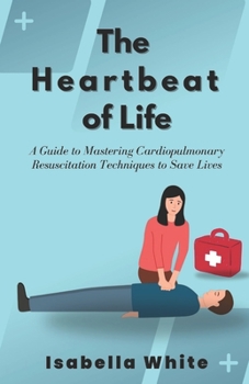 Paperback The Heartbeat of Life: A Guide to Mastering Cardiopulmonary Resuscitation Techniques to Save Lives Book