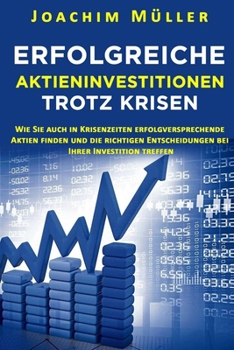 Paperback Erfolgreiche Aktieninvestitionen trotz Krisen: Wie Sie auch in Krisenzeiten erfolgversprechende Aktien finden und die richtigen Entscheidungen bei Ihr [German] Book