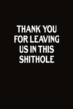 Thank You For Leaving Us In This Shithole: Journal With Funny Prompts And Sarcastic Quotes Inside - Hilarious Gag Gift For Coworkers, Adults, Office Friends, Men And Women