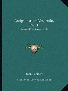 Paperback Antiphonarium Vesperale, Part 1: Proper Of The Season (1852) Book