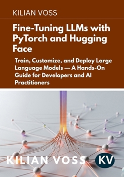 Paperback Fine-Tuning LLMs with PyTorch and Hugging Face: Train, Customize, and Deploy Large Language Models - A Hands-On Guide for Developers and AI Practition Book
