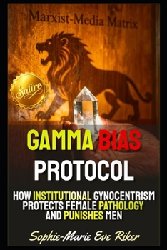 Gamma Bias Protocol: How Institutional Gynocentrism Protects Female Pathology and Punishes Men (redpilled revolutionary civil rights for men (satire))