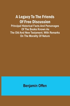 Paperback A Legacy to the Friends of Free Discussion; Principal Historical Facts and Personages of the Books Known as The Old and New Testament; With Remarks on Book