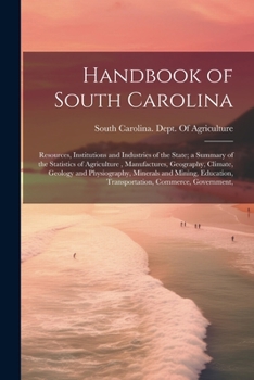 Handbook of South Carolina; Resources, Institutions and Industries of the State; a Summary of the Statistics of Agriculture, Manufactures, Geography, ... Transportation, Commerce, Government,