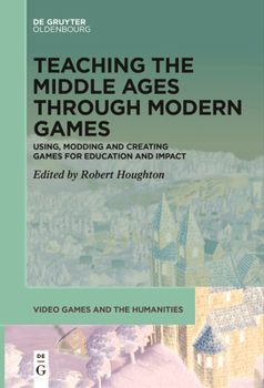 Paperback Teaching the Middle Ages Through Modern Games: Using, Modding and Creating Games for Education and Impact Book