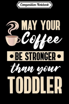 Composition Notebook: Womens May Your Coffee Be Stronger Than Your Toddler Mom  Journal/Notebook Blank Lined Ruled 6x9 100 Pages