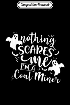 Composition Notebook: Nothing Scares Me I Am A Coal Miner Halloween Costume  Journal/Notebook Blank Lined Ruled 6x9 100 Pages
