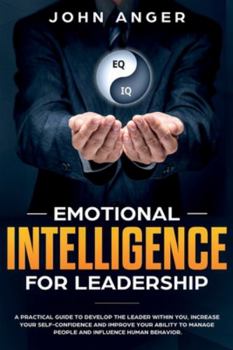 Paperback Emotional Intelligence for Leadership: A Practical Guide to Develop the Leader within You, Increase Your Self Confidence and Improve Your Ability to M Book