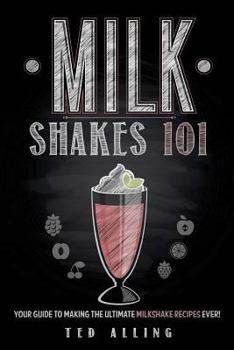 Paperback Milkshakes 101: Your Guide to Making the Ultimate Milkshake Recipes Ever! Book