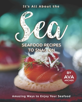 Paperback It's All About the Sea - Seafood Recipes to Snag On: Amazing Ways to Enjoy Your Seafood Book