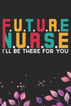 Future Nurse I'll Be There for You: Nursing Students Journal Notebook – Future Nurse Journal Diary Gifts – Future Nurse Gifts for Women - Gifts Idea for Nurse Student Journal. 6 x 9 in 120 pages