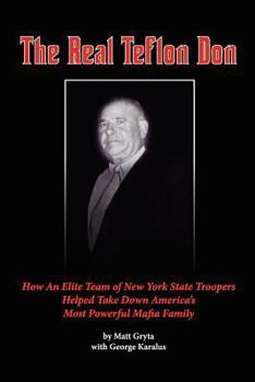 The Real Teflon Don: How an Elite Team of New York State Troopers Helped Take Down America's Most Powerful Mafia Family