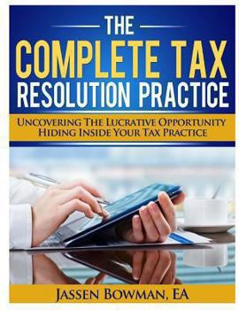 Paperback The Complete Tax Resolution Practice: Uncovering The Lucrative Opportunity Hiding Inside Your Tax Practice Book