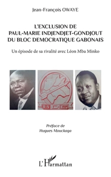 L'exclusion de Paul-Marie Indjendjet-Gondjout du bloc démocratique gabonais: Un épisode de sa rivalité avec Léon Mba Minko (French Edition)