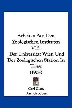 Arbeiten Aus Den Zoologischen Instituten V15: Der Universitat Wien Und Der Zoologischen Station In Triest (1905)