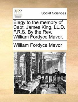 Elegy to the memory of Capt. James King, LL.D. F.R.S. By the Rev. William Fordyce Mavor.