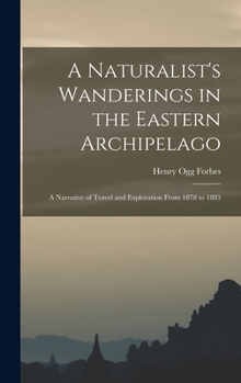 Hardcover A Naturalist's Wanderings in the Eastern Archipelago: A Narrative of Travel and Exploration From 1878 to 1883 Book