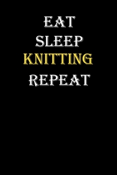 Eat,  Sleep,  Knitting , Repeat Journal: White Lined Notebook / Journal/ Dairy/ planner funny gift for every hobby meme lover, 120 Pages, 6x9, Soft Cover, Matte Finish