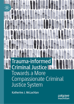 Hardcover Trauma-Informed Criminal Justice: Towards a More Compassionate Criminal Justice System Book