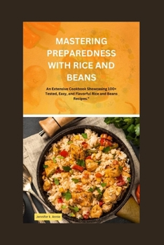 MASTERING PREPAREDNESS FOR RICE AND BEANS:: “An Extensive Cookbook Showcasing 100+ Tested, Easy, and Flavourful Rice and Beans Recipes”