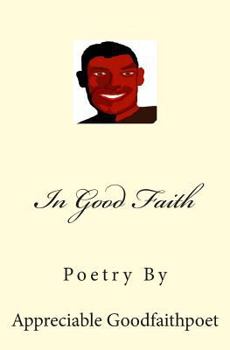 In Good Faith: Poetry by Appreciable Goodfaithpoet
