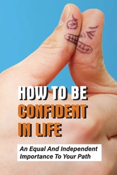 Paperback How To Be Confident In Life: An Equal And Independent Importance To Your Path: Walk Along With Purpose And Confidence Book