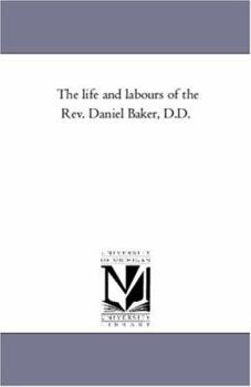 The Life and Labours of the Rev. Daniel Baker, D.D., Pastor and Evangelist