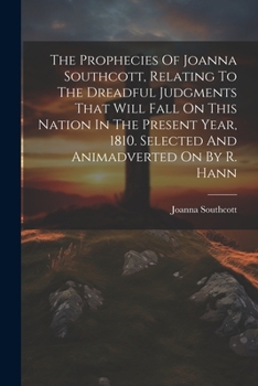 Paperback The Prophecies Of Joanna Southcott, Relating To The Dreadful Judgments That Will Fall On This Nation In The Present Year, 1810. Selected And Animadver Book