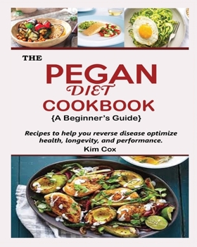 Paperback THE PEGAN DIET COOKBOOK {A Beginner's Guide}: Recipes to help you reverse disease optimize health, longevity, and performance [Large Print] Book