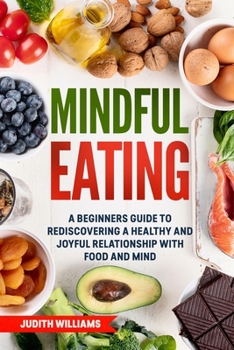 Paperback Mindful Eating: A Beginners Guide to Rediscovering a Healthy and Joyful Relationship with Food and Mind Book
