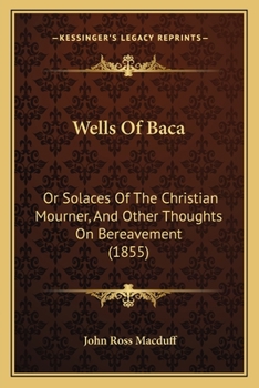 Paperback Wells Of Baca: Or Solaces Of The Christian Mourner, And Other Thoughts On Bereavement (1855) Book