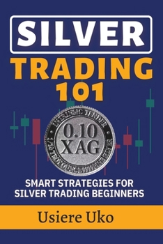 Silver Trading 101: Smart Strategies for Silver Trading Beginners (Commodities Trading for Beginners)