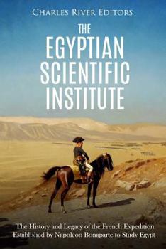 The Egyptian Scientific Institute: The History and Legacy of the French Expedition Established by Napoleon Bonaparte to Study Egypt