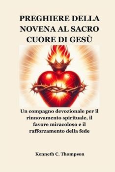 PREGHIERE DELLA NOVENA AL SACRO CUORE DI GESÙ: Un compagno devozionale per il rinnovamento spirituale, il favore miracoloso e il rafforzamento della fede (Italian Edition)