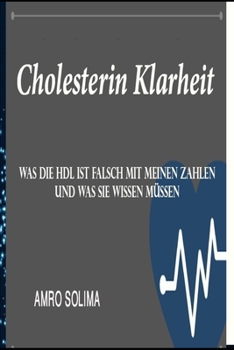 Cholesterin Klarheit: Was die HDL ist Falsch mit Meinen Zahlen Und was Sie wissen müssen (German Edition)