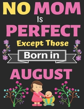 No Mom Is Perfect Except Those Born in August: A thoughtful Blank Journal Notebook Gift for New Mothers, Parents. Write Memories now, Mom Journal Notebook of Birthdays and Christmas gifts