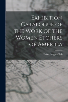 Exhibition Catalogue of the Work of the Women Etchers of America - Primary Source Edition