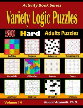 Paperback Variety Logic Puzzles: 500 Hard Adults Puzzles (Suguru, Futoshiki, Arrows, Mathrax, Hakyuu, Straights, Fillomino, Sudoku, Sutoreto, Skyscrapers, Creek Book