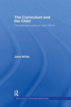 Hardcover The Curriculum and the Child: The Selected Works of John White Book