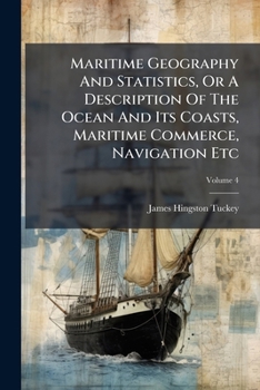 Paperback Maritime Geography And Statistics, Or A Description Of The Ocean And Its Coasts, Maritime Commerce, Navigation Etc: In 4 Volumes; Volume 4 Book