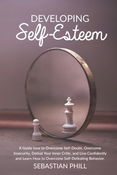 Paperback Developing Self-Esteem: A Guide how to Overcome Self-Doubt, Overcome Insecurity, Defeat Your Inner Critic, and Live Confidently and Learn How Book