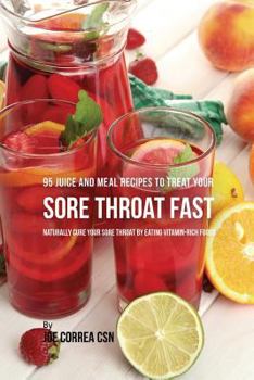 Paperback 95 Juice and Meal Recipes to Treat Your Sore Throat Fast: Naturally Cure Your Sore Throat by Eating Vitamin-Rich Foods Book