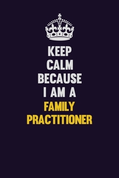 Paperback Keep Calm Because I Am A Family Practitioner: Motivational and inspirational career blank lined gift notebook with matte finish Book