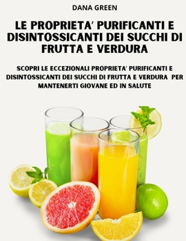 Paperback Le Proprieta' Purificanti E Disintossicanti Dei Succhi Di Frutta E Verdura: Scopri le eccezionali proprieta' purificanti e disintossicanti dei succhi [Italian] Book