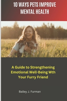 10 WAYS PETS IMPROVE MENTAL HEALTH: A Guide to Strengthening Emotional Well-Being with Your Furry Friend